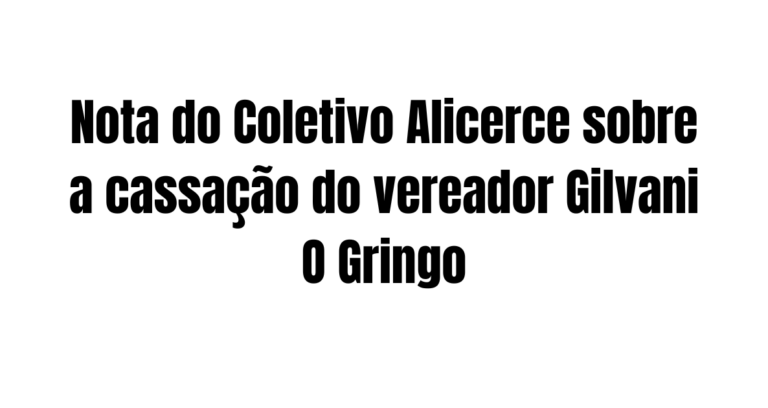 Nota do Coletivo Alicerce sobre a cassação do vereador Gilvani “o Gringo”